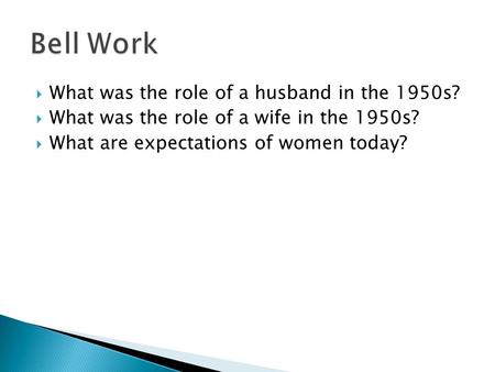  What was the role of a husband in the 1950s?  What was the role of a wife in the 1950s?  What are expectations of women today?