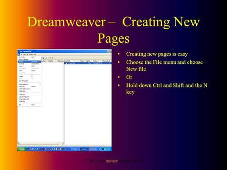 Click your mouse for next slide Dreamweaver – Creating New Pages Creating new pages is easy Choose the File menu and choose New file Or Hold down Ctrl.