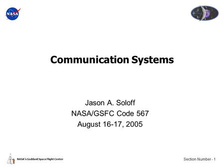 Section Number - 1 NASA’s Goddard Space Flight Center Communication Systems Jason A. Soloff NASA/GSFC Code 567 August 16-17, 2005.