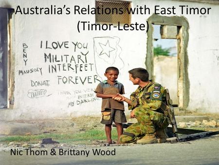 Australia’s Relations with East Timor (Timor-Leste) Nic Thom & Brittany Wood.
