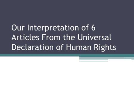 Our Interpretation of 6 Articles From the Universal Declaration of Human Rights.