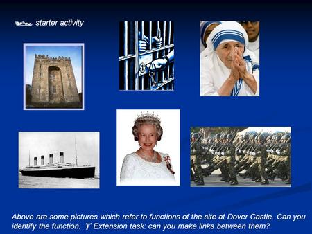  starter activity Above are some pictures which refer to functions of the site at Dover Castle. Can you identify the function.  Extension task: can you.