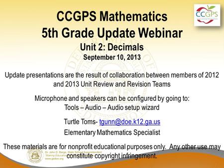 CCGPS Mathematics 5th Grade Update Webinar Unit 2: Decimals September 10, 2013 Update presentations are the result of collaboration between members of.