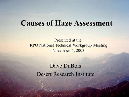 Causes of Haze Assessment Dave DuBois Desert Research Institute Presented at the RPO National Technical Workgroup Meeting November 5, 2003.