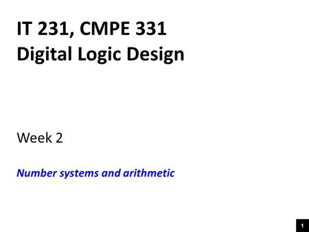 1 IT 231, CMPE 331 Digital Logic Design Week 2 Number systems and arithmetic.