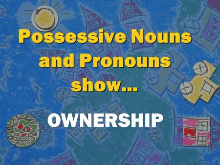 Possessive Nouns and Pronouns show… OWNERSHIP. Singular and plural nouns will show ownership in different ways.