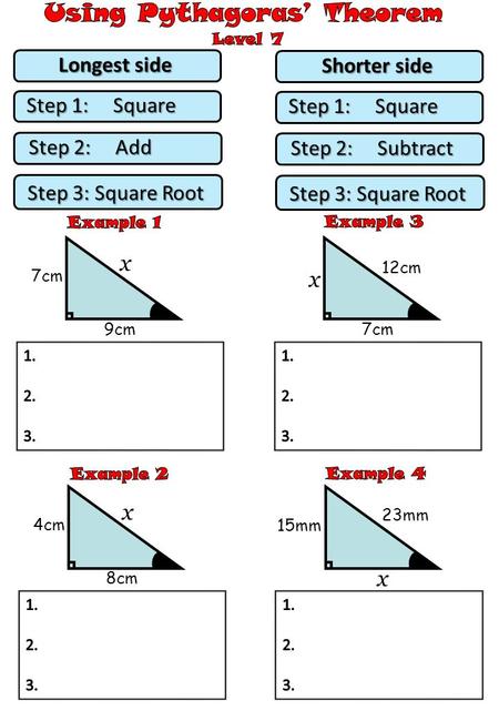 Step 1: Square Longest side Step 2: Add Step 3: Square Root Step 1: Square Shorter side Step 2: Subtract Step 3: Square Root 7cm 9cm x 4cm 8cm x 12cm 7cm.