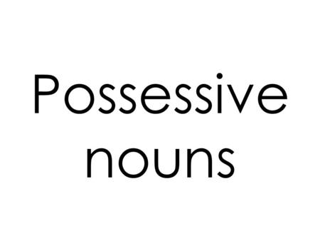 Possessive nouns.