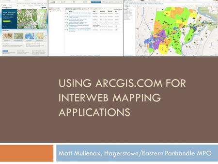 USING ARCGIS.COM FOR INTERWEB MAPPING APPLICATIONS Matt Mullenax, Hagerstown/Eastern Panhandle MPO.