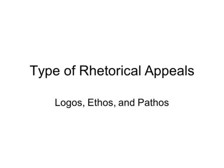 Type of Rhetorical Appeals Logos, Ethos, and Pathos.
