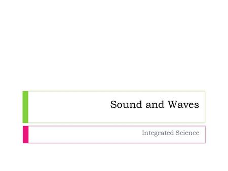 Sound and Waves Integrated Science. Sound Waves Description  Light waves are transverse waves.  Sound waves are longitudinal waves.