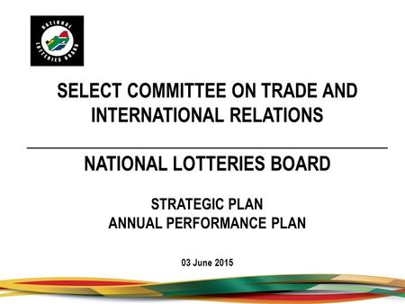 SELECT COMMITTEE ON TRADE AND INTERNATIONAL RELATIONS _______________________________________ NATIONAL LOTTERIES BOARD STRATEGIC PLAN ANNUAL PERFORMANCE.
