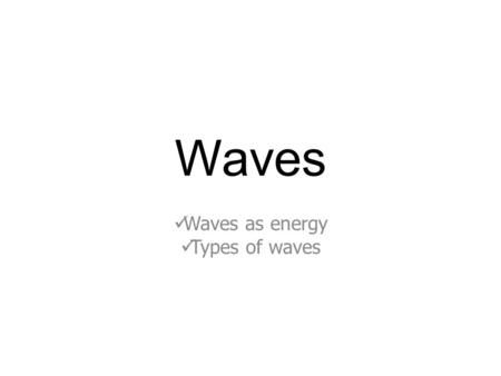 Waves Waves as energy Types of waves What exactly is a wave? Definition: A wave is any disturbance that transmits energy through matter or space Waves.