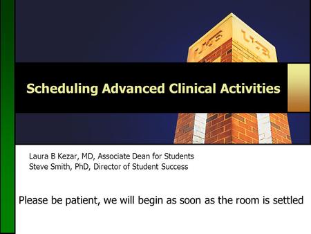 Scheduling Advanced Clinical Activities Laura B Kezar, MD, Associate Dean for Students Steve Smith, PhD, Director of Student Success Please be patient,