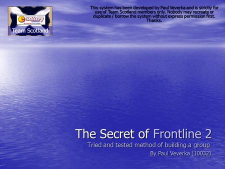 The Secret of Frontline 2 Tried and tested method of building a group Team Scotland This system has been developed by Paul Veverka and is strictly for.