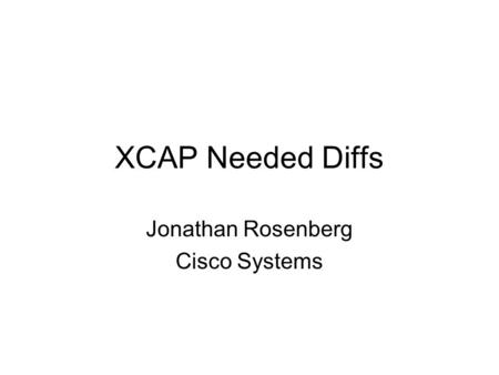 XCAP Needed Diffs Jonathan Rosenberg Cisco Systems.