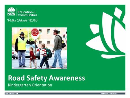PUBLIC SCHOOLS NSWWWW.SCHOOLS.NSW.EDU.AU Road Safety Awareness Kindergarten Orientation.
