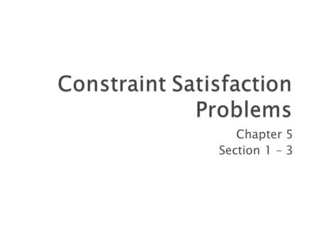 Chapter 5 Section 1 – 3 1.  Constraint Satisfaction Problems (CSP)  Backtracking search for CSPs  Local search for CSPs 2.