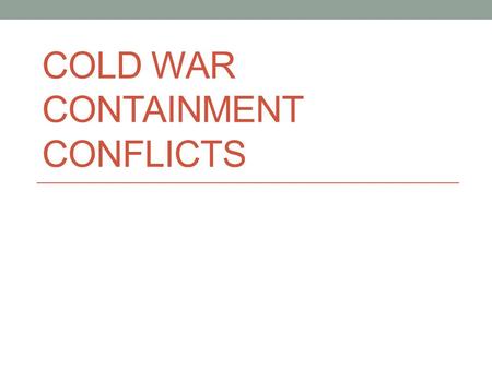 COLD WAR CONTAINMENT CONFLICTS. The Truman Doctrine and Containment 1947: British help Greek government fight communist guerrillas. They appealed to.