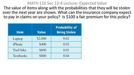 MATH 110 Sec 13-4 Lecture: Expected Value The value of items along with the probabilities that they will be stolen over the next year are shown. What can.
