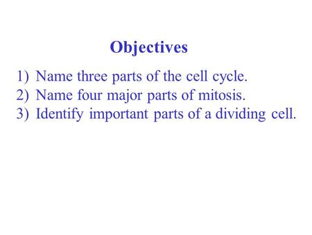 Objectives Name three parts of the cell cycle.