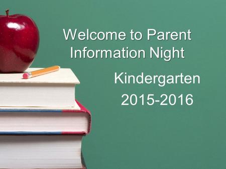 Welcome to Parent Information Night Kindergarten 2015-2016.