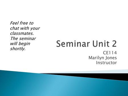 CE114 Marilyn Jones Instructor Feel free to chat with your classmates. The seminar will begin shortly.