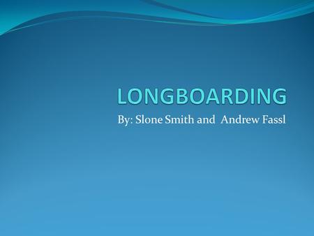 By: Slone Smith and Andrew Fassl. NEW VS. Old LONGBOARDS Long boards styles have evolved since there initial production. The Old boards were mainly made.