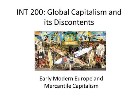 INT 200: Global Capitalism and its Discontents Early Modern Europe and Mercantile Capitalism.