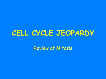 CELL CYCLE JEOPARDY Review of Mitosis.