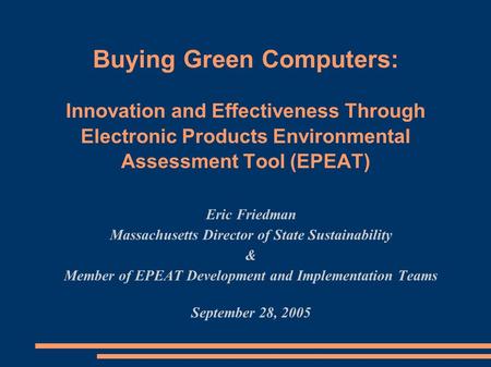 Buying Green Computers: Innovation and Effectiveness Through Electronic Products Environmental Assessment Tool (EPEAT) Eric Friedman Massachusetts Director.