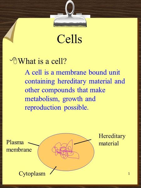 1 Cells 8What is a cell? A cell is a membrane bound unit containing hereditary material and other compounds that make metabolism, growth and reproduction.