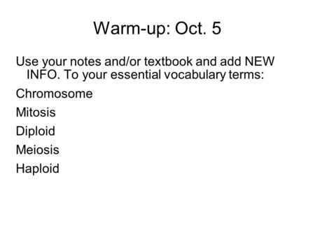 Warm-up: Oct. 5 Use your notes and/or textbook and add NEW INFO. To your essential vocabulary terms: Chromosome Mitosis Diploid Meiosis Haploid.