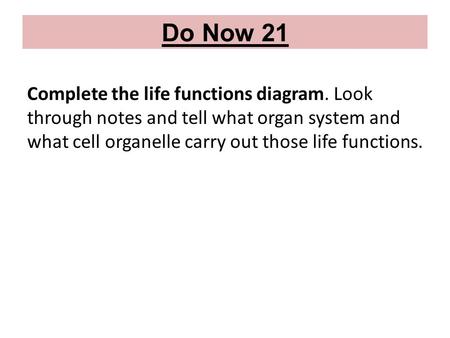 Do Now 21 Complete the life functions diagram. Look through notes and tell what organ system and what cell organelle carry out those life functions.