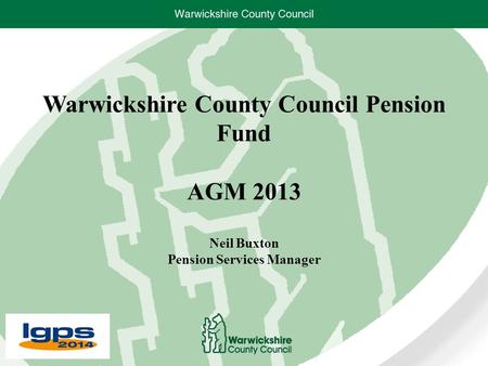 Warwickshire County Council Pension Fund AGM 2013 Neil Buxton Pension Services Manager.