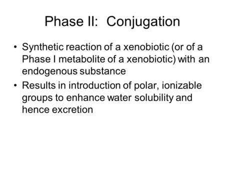 Phase II: Conjugation Synthetic reaction of a xenobiotic (or of a Phase I metabolite of a xenobiotic) with an endogenous substance Results in introduction.