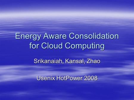 Energy Aware Consolidation for Cloud Computing Srikanaiah, Kansal, Zhao Usenix HotPower 2008.