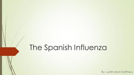 The Spanish Influenza By: Justin and Matthew. The causes and affects  The 1918 Spanish flu pandemic was an extremely deadly flu pandemic. World War 1.