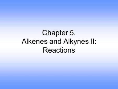 Chapter 5. Alkenes and Alkynes II: Reactions. Elimination Reactions.