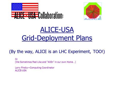ALICE-USA Grid-Deployment Plans (By the way, ALICE is an LHC Experiment, TOO!) Or (We Sometimes Feel Like and “AliEn” in our own Home…) Larry Pinsky—Computing.