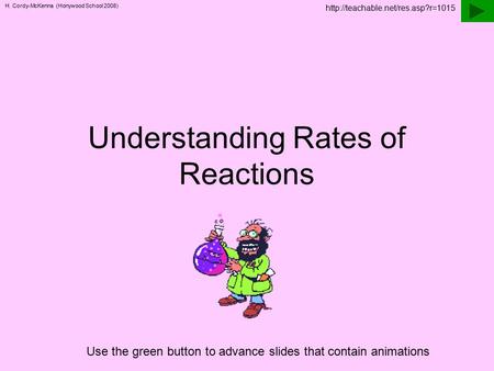 H. Cordy-McKenna (Honywood School 2008) Understanding Rates of Reactions Use the green button to advance slides that contain animations