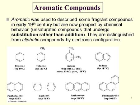 1 Aromatic Compounds Aromatic was used to described some fragrant compounds in early 19 th century but are now grouped by chemical behavior (unsaturated.
