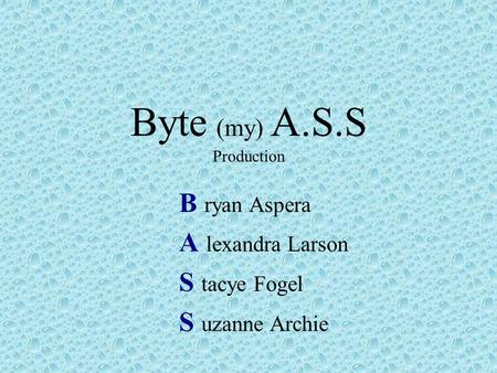 Byte (my) A.S.S Production B ryan Aspera A lexandra Larson S tacye Fogel S uzanne Archie.