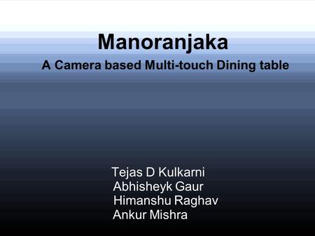 Manoranjaka A Camera based Multi-touch Dining table Tejas D Kulkarni Abhisheyk Gaur Himanshu Raghav Ankur Mishra.
