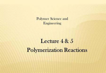 Lecture 4 & 5 Polymerization Reactions Polymer Science and Engineering.