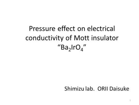 Pressure effect on electrical conductivity of Mott insulator “Ba 2 IrO 4 ” Shimizu lab. ORII Daisuke 1.