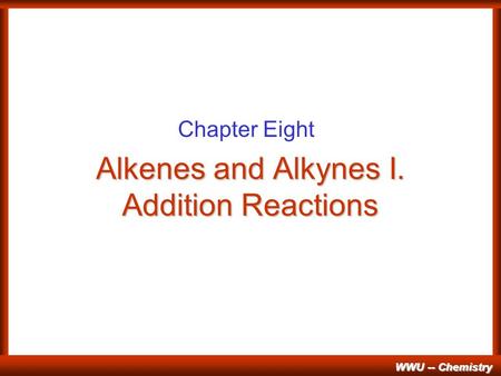 WWU -- Chemistry Alkenes and Alkynes I. Addition Reactions Chapter Eight.