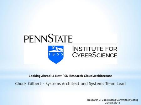 Looking Ahead: A New PSU Research Cloud Architecture Chuck Gilbert - Systems Architect and Systems Team Lead Research CI Coordinating Committee Meeting.