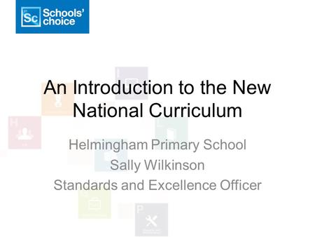 An Introduction to the New National Curriculum Helmingham Primary School Sally Wilkinson Standards and Excellence Officer.