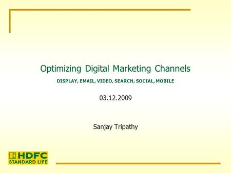 Optimizing Digital Marketing Channels Sanjay Tripathy DISPLAY, EMAIL, VIDEO, SEARCH, SOCIAL, MOBILE 03.12.2009.